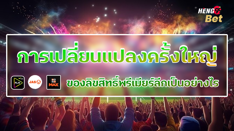 รูปภาพการเปลี่ยนแปลงครั้งใหญ่ของลิขสิทธิ์พรีเมียร์ลีกของ heng99